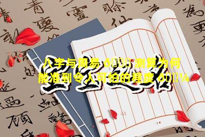 八字与周易 🐟 测算为何能准到令人可怕的程度 🌼